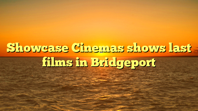 Showcase Cinemas shows last films in Bridgeport  
